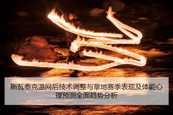 斯瓦泰克温网后技术调整与草地赛季表现及体能心理预测全面趋势分析