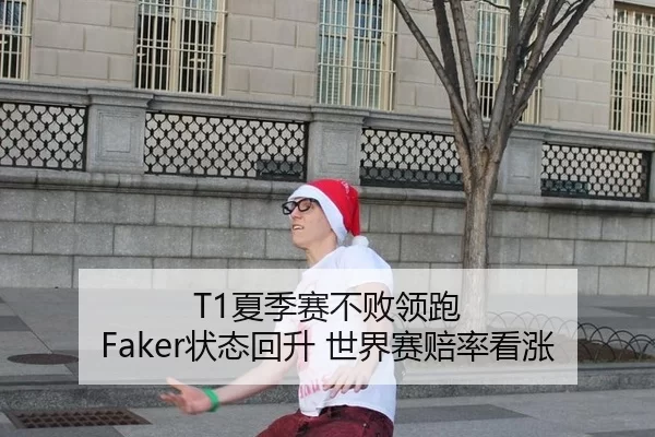 T1夏季赛不败领跑 Faker状态回升 世界赛赔率看涨