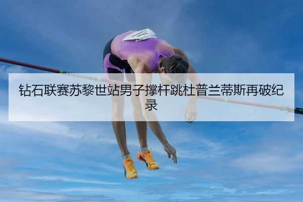 钻石联赛苏黎世站男子撑杆跳杜普兰蒂斯再破纪录